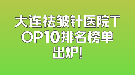 大连祛皱针医院TOP10排名榜单出炉！