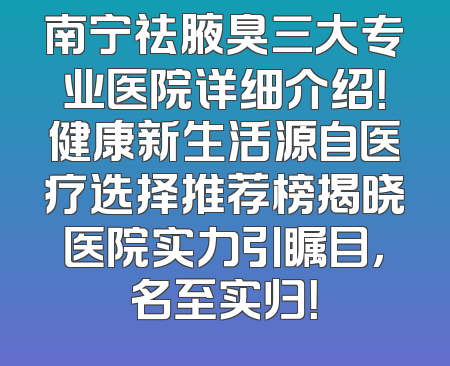 南宁祛腋臭三大专业医院详细介绍！健康新生活源自医疗选择推荐榜揭晓医院实力引瞩目，名至实归！
