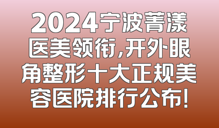 2024宁波菁漾医美领衔，开外眼角整形十大正规美容医院排行公布！