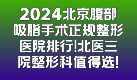 2024北京腹部吸脂手术正规整形医院排行！北医三院整形科值得选！
