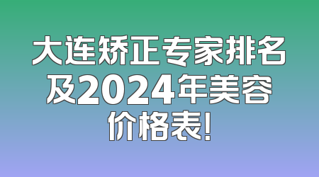 大连矫正专家排名及2024年美容价格表！