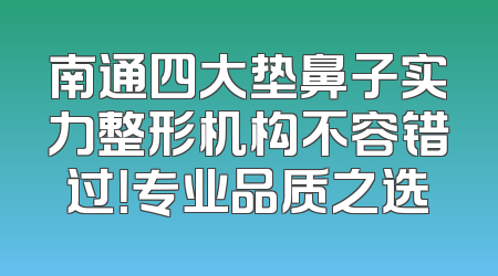 南通四大垫鼻子实力整形机构不容错过！专业品质之选