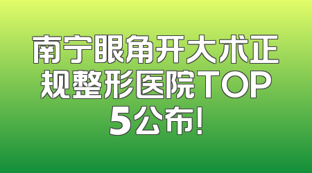 南宁眼角开大术正规整形医院TOP5公布！