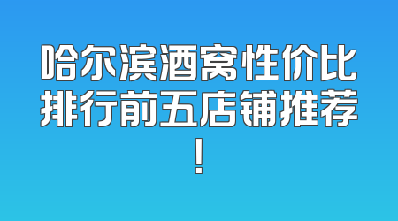 哈尔滨酒窝性价比排行前五店铺推荐！