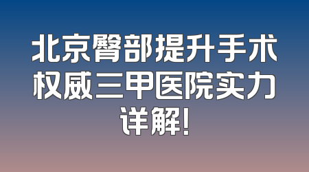 北京臀部提升手术权威三甲医院实力详解！