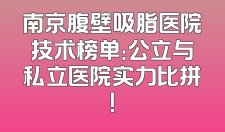 南京腹壁吸脂医院技术榜单：公立与私立医院实力比拼！