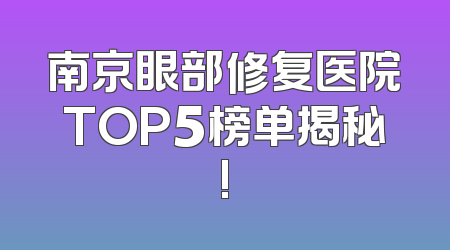 南京眼部修复医院TOP5榜单揭秘!