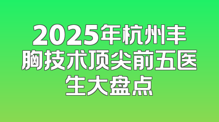 2025年杭州丰胸技术顶尖前五医生大盘点