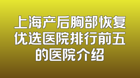 上海产后胸部恢复优选医院排行前五的医院介绍