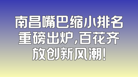 南昌嘴巴缩小排名重磅出炉，百花齐放创新风潮！