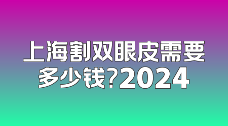 上海割双眼皮需要多少钱？2024
