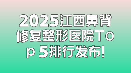 2025江西鼻背修复整形医院Top 5排行发布！