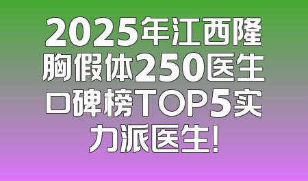 2025年江西隆胸假体250医生口碑榜TOP5实力派医生！