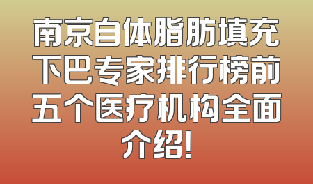 南京自体脂肪填充下巴专家排行榜前五个医疗机构全面介绍！