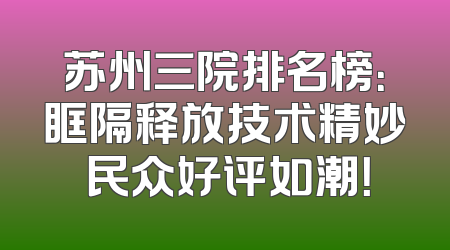 苏州三院排名榜：眶隔释放技术精妙 民众好评如潮！