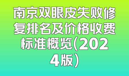 南京双眼皮失败修复排名及价格收费标准概览（2024版）