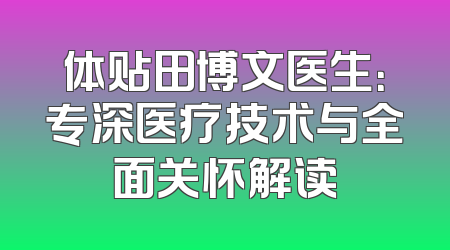 体贴田博文医生：专深医疗技术与全面关怀解读