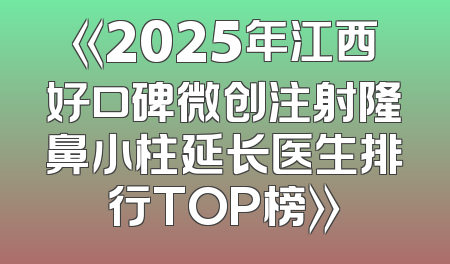 《2025年江西好口碑微创注射隆鼻小柱延长医生排行TOP榜》