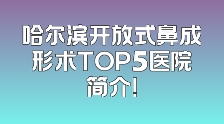 哈尔滨开放式鼻成形术TOP5医院简介!