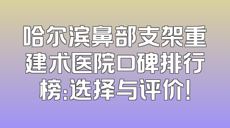 哈尔滨鼻部支架重建术医院口碑排行榜：选择与评价！
