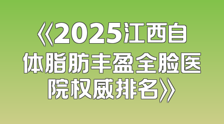 《2025江西自体脂肪丰盈全脸医院权威排名》