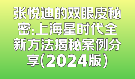 张悦迪的双眼皮秘密：上海星时代全新方法揭秘案例分享（2024版）