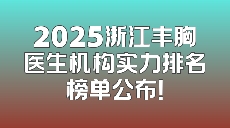 2025浙江丰胸医生机构实力排名榜单公布！