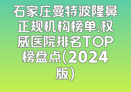 石家庄曼特波隆鼻正规机构榜单：权威医院排名TOP榜盘点（2024版）