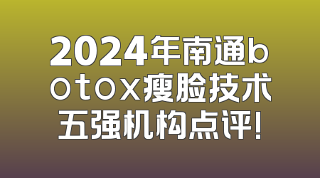 2024年南通botox瘦脸技术五强机构点评!
