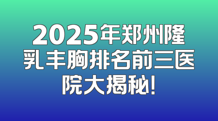 2025年郑州隆乳丰胸排名前三医院大揭秘！