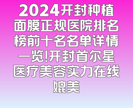 2024开封种植面膜正规医院排名榜前十名名单详情一览！开封首尔星医疗美容实力在线媲美