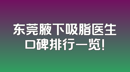 东莞腋下吸脂医生口碑排行一览!