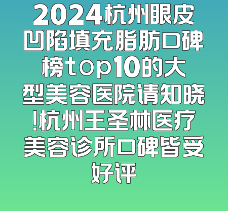 2024杭州眼皮凹陷填充脂肪口碑榜top10的大型美容医院请知晓！杭州王圣林医疗美容诊所口碑皆受好评