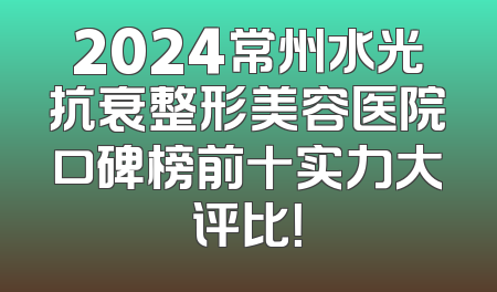 2024常州水光抗衰整形美容医院口碑榜前十实力大评比！