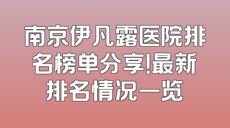 南京伊凡露医院排名榜单分享！最新排名情况一览