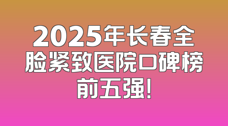 2025年长春全脸紧致医院口碑榜前五强！