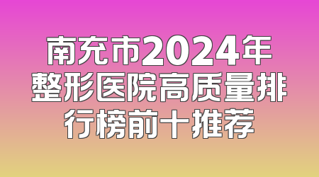 南充市2024年整形医院高质量排行榜前十推荐