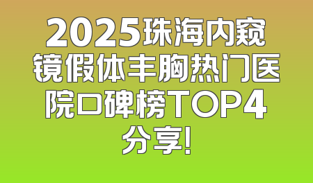 2025珠海内窥镜假体丰胸热门医院口碑榜TOP4分享！