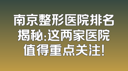 南京整形医院排名揭秘：这两家医院值得重点关注！