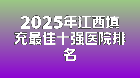 2025年江西填充最佳十强医院排名