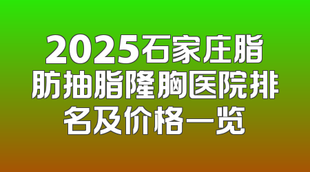 2025石家庄脂肪抽脂隆胸医院排名及价格一览