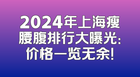 2024年上海瘦腰腹排行大曝光：价格一览无余！