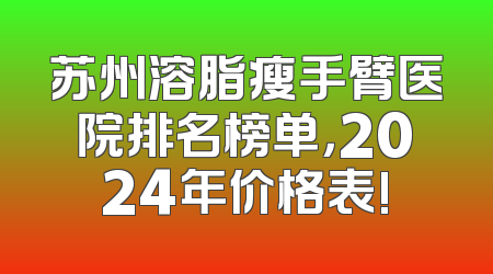 苏州溶脂瘦手臂医院排名榜单，2024年价格表!