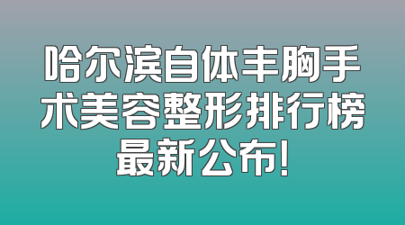 哈尔滨自体丰胸手术美容整形排行榜最新公布！