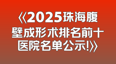 《2025珠海腹壁成形术排名前十医院名单公示！》