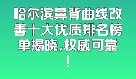 哈尔滨鼻背曲线改善十大优质排名榜单揭晓，权威可靠！