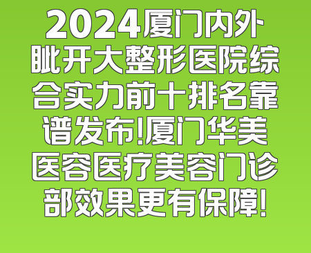 2024厦门内外眦开大整形医院综合实力前十排名靠谱发布！厦门华美医容医疗美容门诊部效果更有保障！