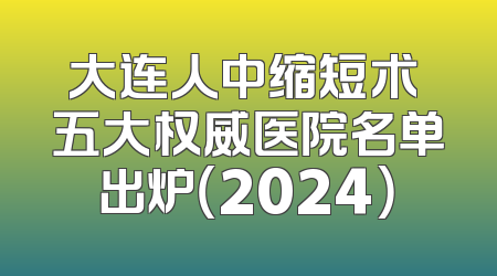 大连人中缩短术 五大权威医院名单出炉（2024）