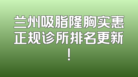 兰州吸脂隆胸实惠正规诊所排名更新！