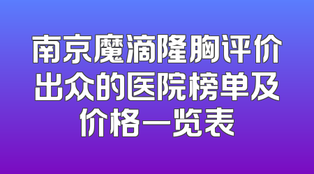 南京魔滴隆胸评价出众的医院榜单及价格一览表